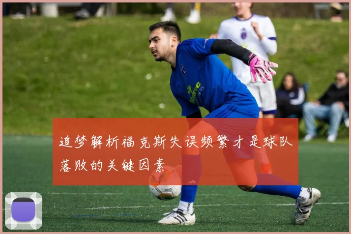 追梦解析福克斯失误频繁才是球队落败的关键因素