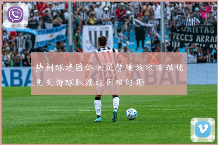 热刺球迷团体决定暂缓抗议活动优先支持球队渡过困难时期