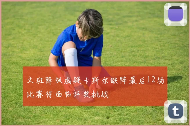 文班降级成疑卡斯尔缺阵最后12场比赛将面临评奖挑战