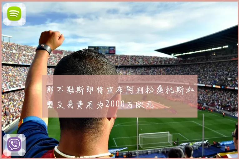 那不勒斯即将宣布阿利松桑托斯加盟交易费用为2000万欧元