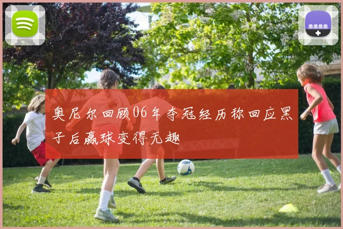 奥尼尔回顾06年夺冠经历称回应黑子后赢球变得无趣