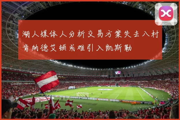 湖人媒体人分析交易方案失去八村肯纳德艾顿或难引入凯斯勒