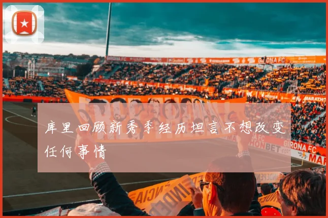 库里回顾新秀季经历坦言不想改变任何事情