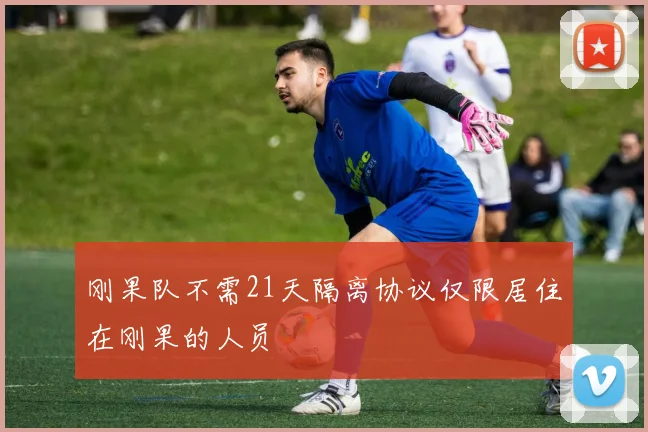 刚果队不需21天隔离协议仅限居住在刚果的人员