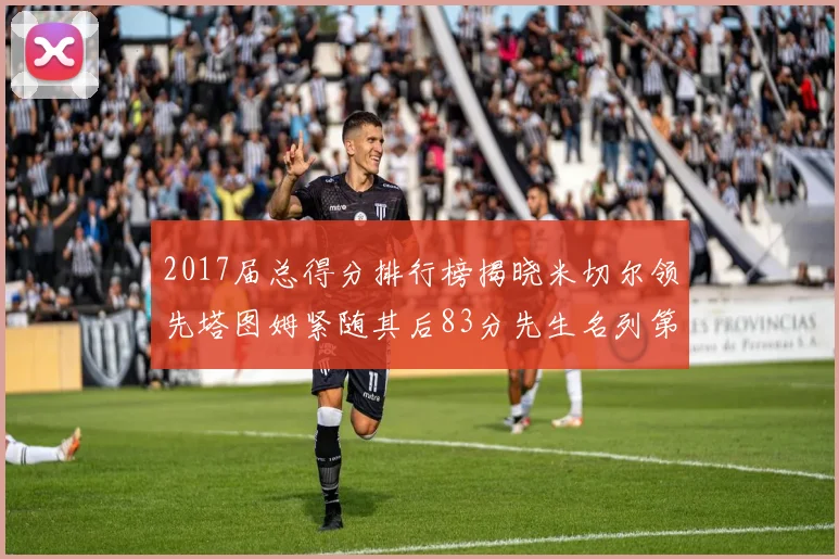 2017届总得分排行榜揭晓米切尔领先塔图姆紧随其后83分先生名列第四