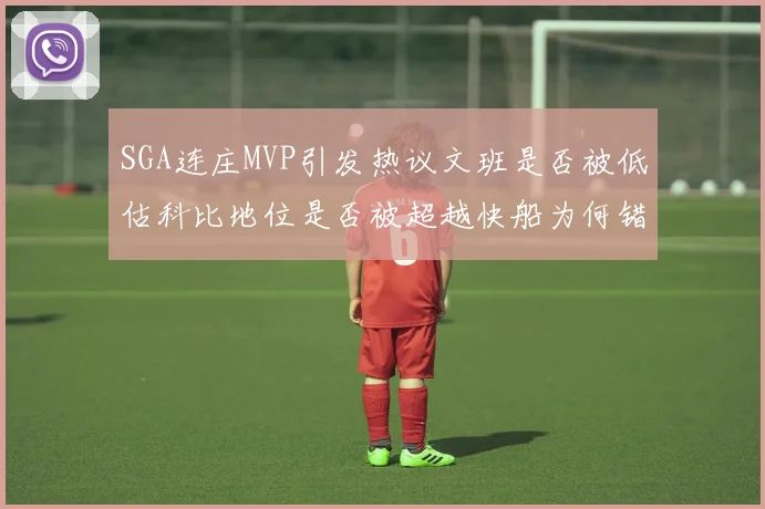 SGA连庄MVP引发热议文班是否被低估科比地位是否被超越快船为何错失良机