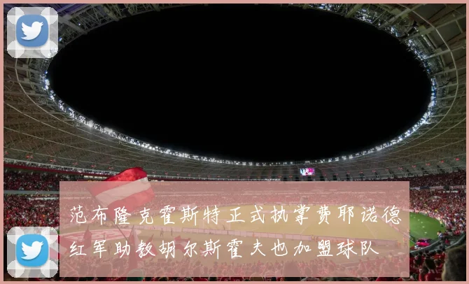 范布隆克霍斯特正式执掌费耶诺德红军助教胡尔斯霍夫也加盟球队
